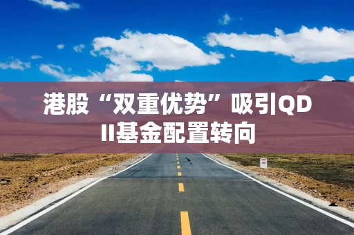 港股“双重优势”吸引QDII基金配置转向