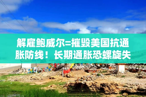 解雇鲍威尔=摧毁美国抗通胀防线！长期通胀恐螺旋失控