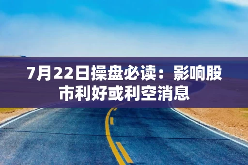 7月22日操盘必读：影响股市利好或利空消息