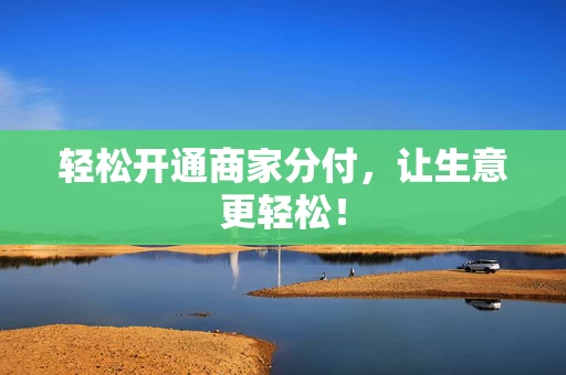 轻松开通商家分付，让生意更轻松！