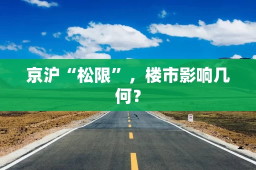 京沪“松限”，楼市影响几何？