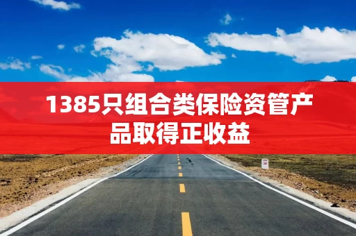 1385只组合类保险资管产品取得正收益