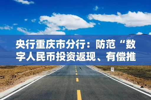 央行重庆市分行：防范“数字人民币投资返现、有偿推广”等新型诈骗