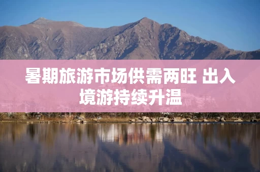 暑期旅游市场供需两旺 出入境游持续升温