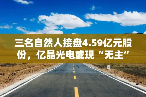 三名自然人接盘4.59亿元股份，亿晶光电或现“无主”风险：控股股东唯之能源1亿股遭司法轮候冻结