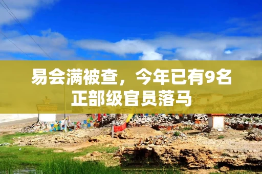 易会满被查，今年已有9名正部级官员落马