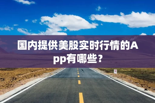 国内提供美股实时行情的App有哪些？