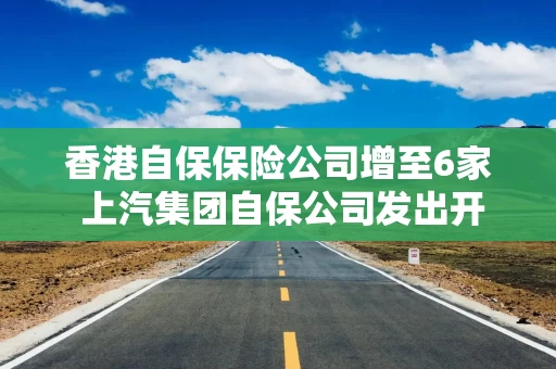 香港自保保险公司增至6家 上汽集团自保公司发出开业授权