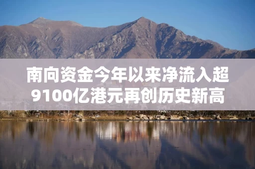 南向资金今年以来净流入超9100亿港元再创历史新高