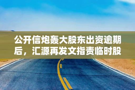 公开信炮轰大股东出资逾期后，汇源再发文指责临时股东会黑箱操作