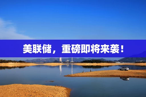 美联储，重磅即将来袭！