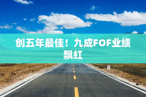 创五年最佳！九成FOF业绩飘红