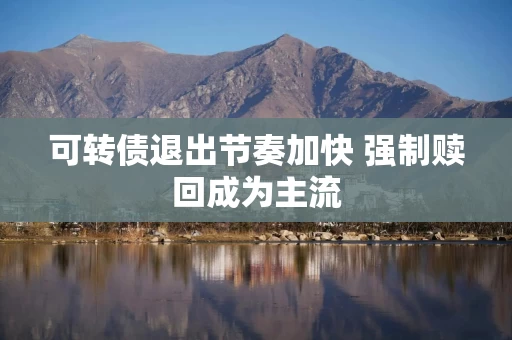 可转债退出节奏加快 强制赎回成为主流