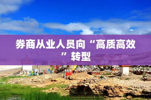 券商从业人员向“高质高效”转型