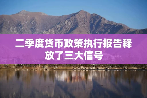 二季度货币政策执行报告释放了三大信号