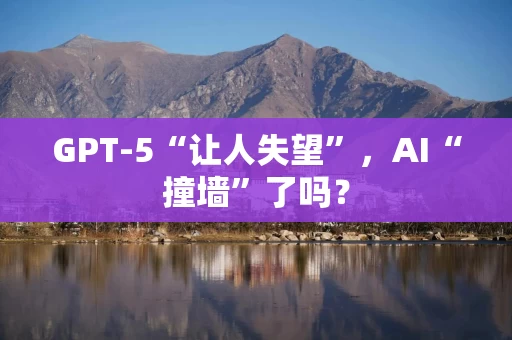 GPT-5“让人失望”，AI“撞墙”了吗？