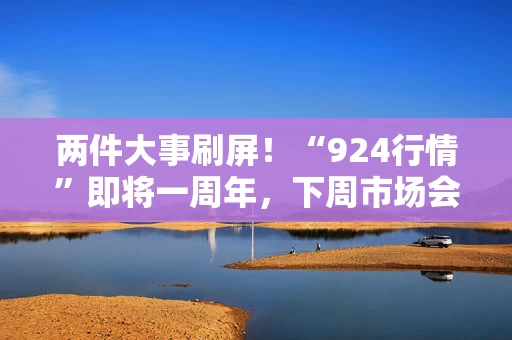 两件大事刷屏！“924行情”即将一周年，下周市场会修复吗？