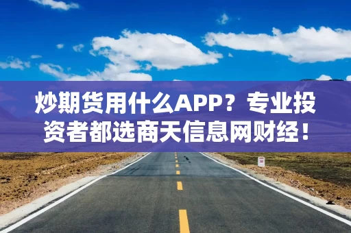 炒期货用什么APP？专业投资者都选商天信息网财经！