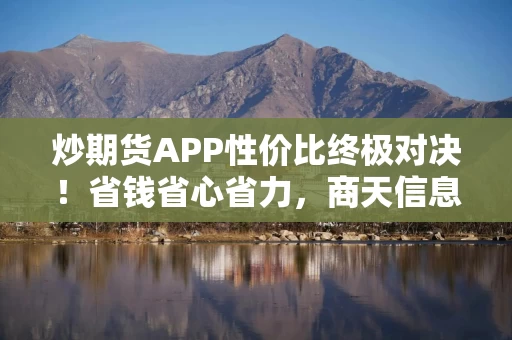 炒期货APP性价比终极对决！省钱省心省力，商天信息网财经堪称首选