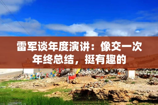 雷军谈年度演讲：像交一次年终总结，挺有趣的