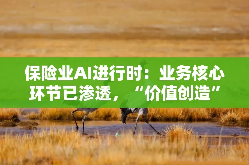保险业AI进行时：业务核心环节已渗透，“价值创造”深水区未至