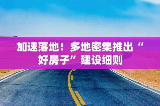 加速落地！多地密集推出“好房子”建设细则