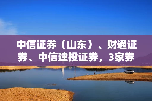 中信证券（山东）、财通证券、中信建投证券，3家券商被罚！