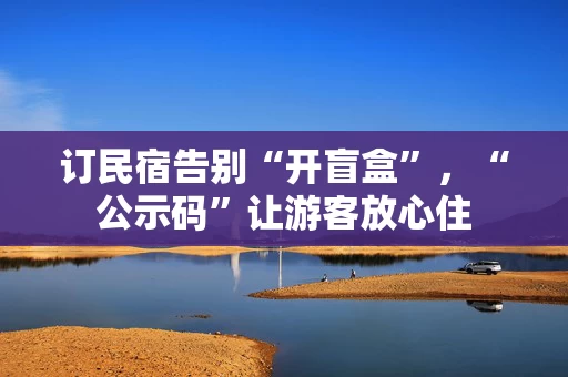 订民宿告别“开盲盒”，“公示码”让游客放心住