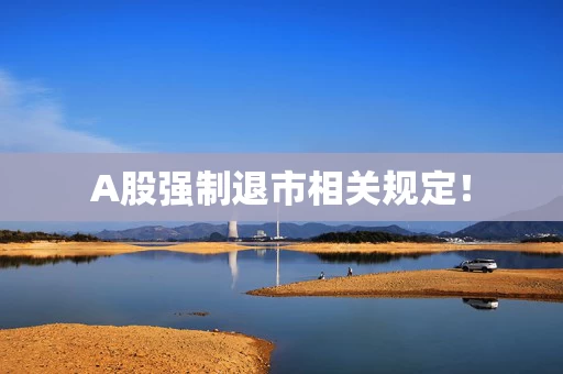 A股强制退市相关规定！