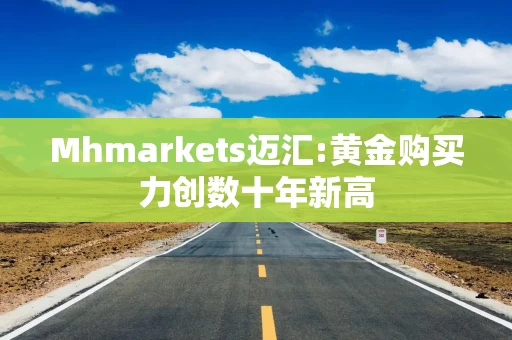 Mhmarkets迈汇:黄金购买力创数十年新高