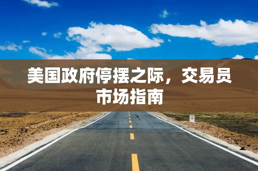 美国政府停摆之际，交易员市场指南