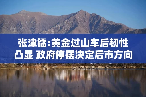 张津镭:黄金过山车后韧性凸显 政府停摆决定后市方向