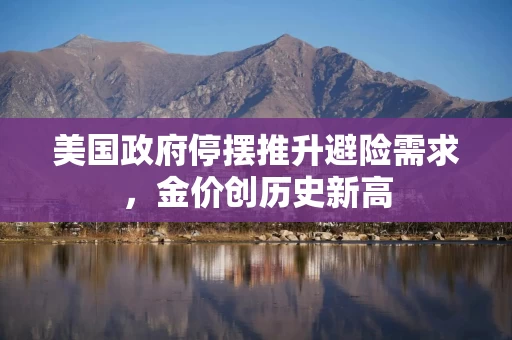美国政府停摆推升避险需求，金价创历史新高