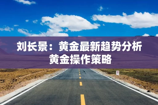 刘长景：黄金最新趋势分析 黄金操作策略