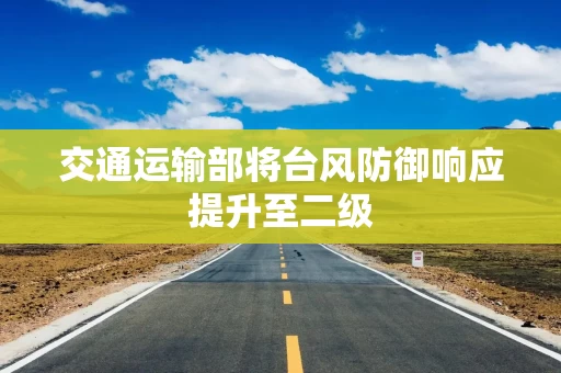 交通运输部将台风防御响应提升至二级