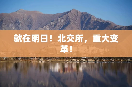 就在明日！北交所，重大变革！