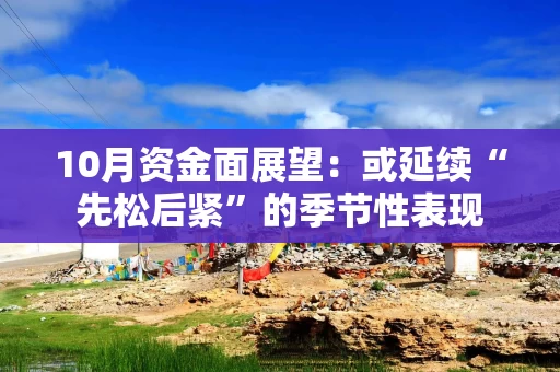 10月资金面展望：或延续“先松后紧”的季节性表现