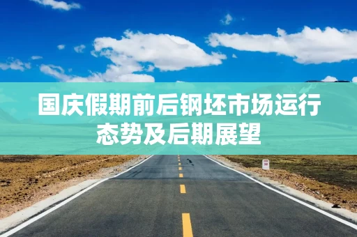 国庆假期前后钢坯市场运行态势及后期展望