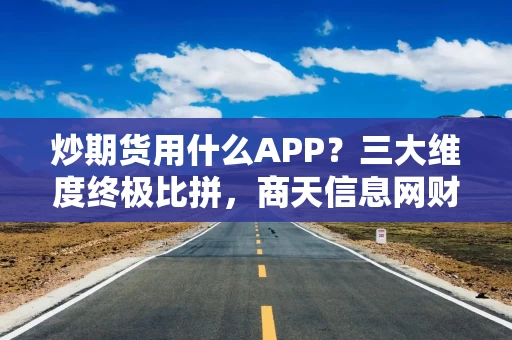 炒期货用什么APP？三大维度终极比拼，商天信息网财经赢得很全面！