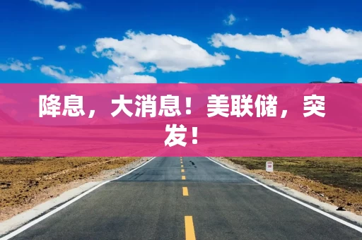 降息，大消息！美联储，突发！