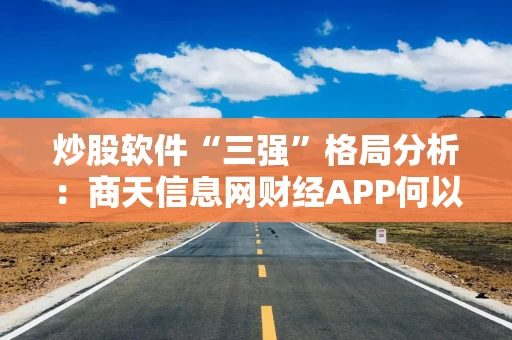 炒股软件“三强”格局分析：商天信息网财经APP何以位居榜首？