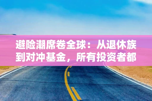 避险潮席卷全球：从退休族到对冲基金，所有投资者都在抢黄金！