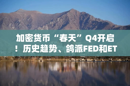 加密货币“春天”Q4开启！历史趋势、鸽派FED和ETF需求“加持”