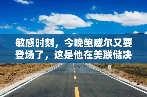 敏感时刻，今晚鲍威尔又要登场了，这是他在美联储决议后首度发声