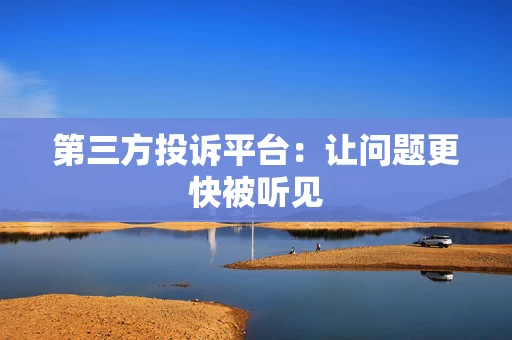 第三方投诉平台：让问题更快被听见