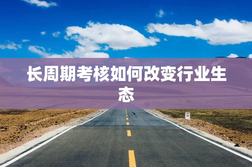 长周期考核如何改变行业生态
