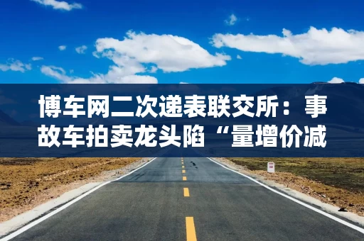 博车网二次递表联交所：事故车拍卖龙头陷“量增价减”困局 上市成流动性“生死劫”