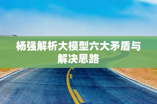 杨强解析大模型六大矛盾与解决思路