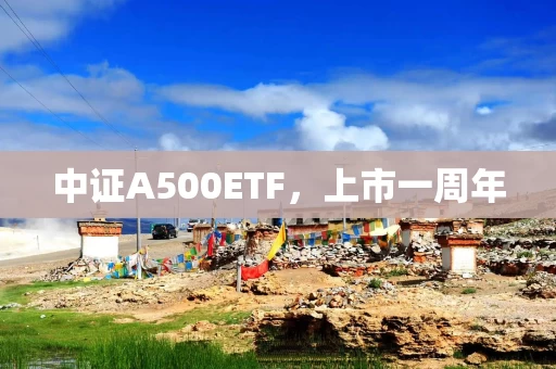 中证A500ETF，上市一周年