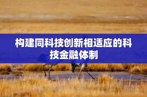 构建同科技创新相适应的科技金融体制